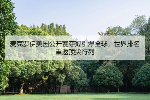 麦克罗伊美国公开赛夺冠引爆全球，世界排名重返顶尖行列