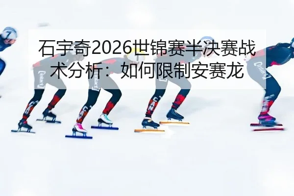 石宇奇2026世锦赛半决赛战术分析：如何限制安赛龙